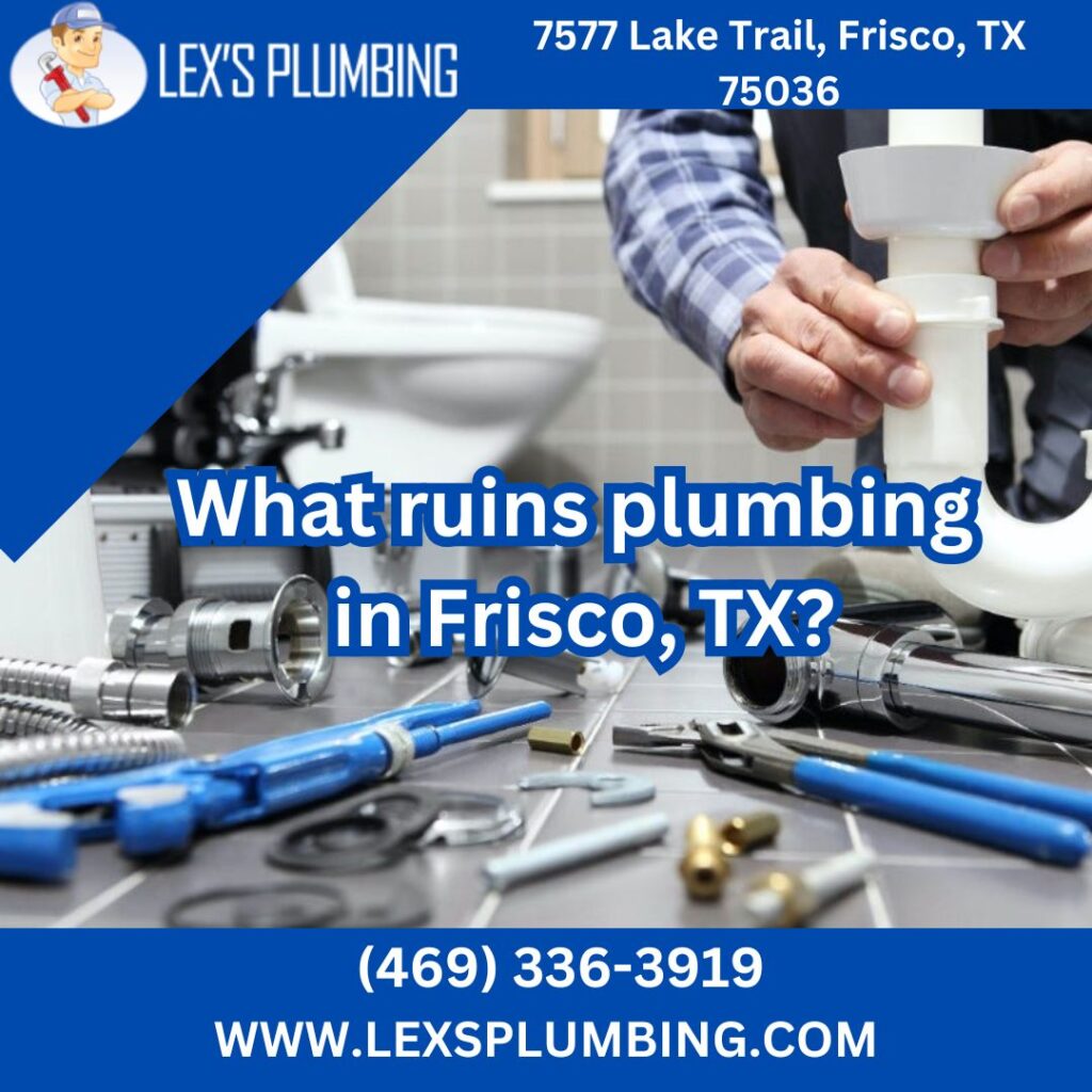 What ruins plumbing in Frisco, TX?