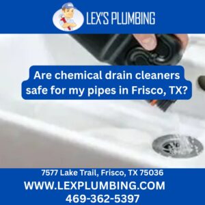 Are chemical drain cleaners safe for my pipes in Frisco, TX?