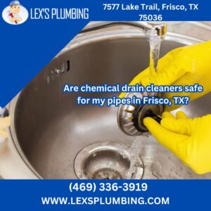 Are chemical drain cleaners safe for my pipes in Frisco, TX?