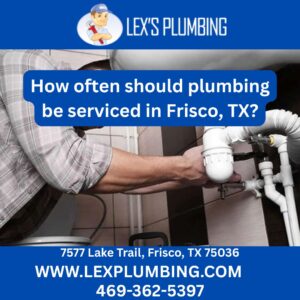 How often should plumbing be serviced in Frisco, TX?