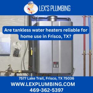 Are tankless water heaters reliable for home use in Frisco, TX?