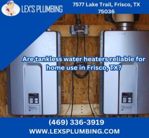 Are tankless water heaters reliable for home use in Frisco, TX?