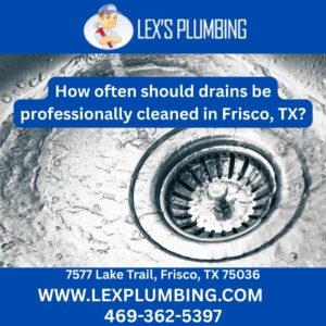 How often should drains be professionally cleaned in Frisco, TX?